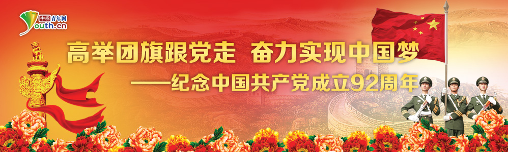 高举团旗跟党走奋力实现中国梦 纪念中国共产党成立92周年 中国青年网